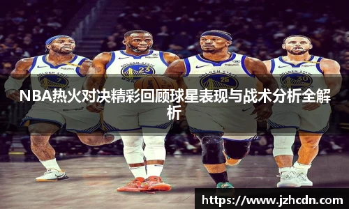 NBA热火对决精彩回顾球星表现与战术分析全解析